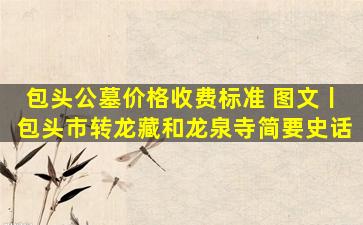 包头公墓价格收费标准 图文丨包头市转龙藏和龙泉寺简要史话